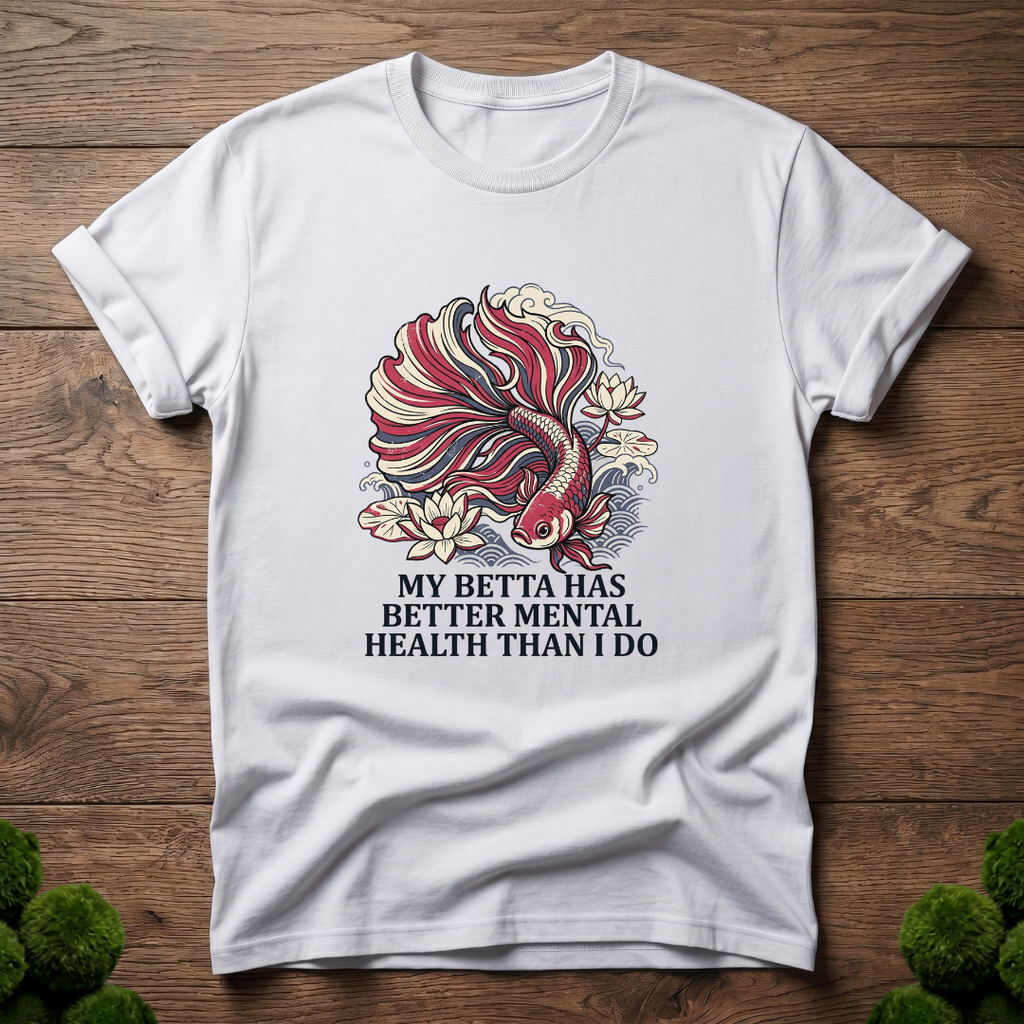 My Betta Has Better Mental Health Than I Do T-Shirt | Betta Lover Shirt