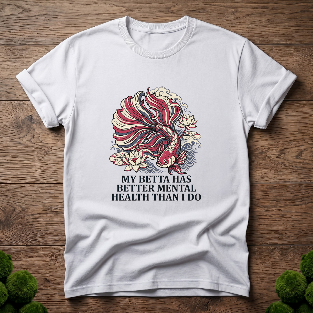 My Betta Has Better Mental Health Than I Do T-Shirt | Betta Lover Shirt