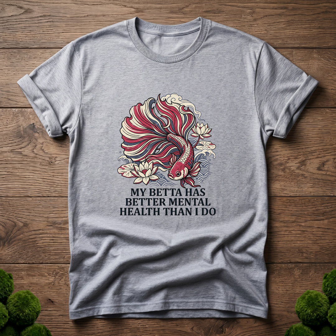My Betta Has Better Mental Health Than I Do T-Shirt | Betta Lover Shirt